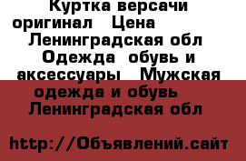 Куртка версачи оригинал › Цена ­ 12 000 - Ленинградская обл. Одежда, обувь и аксессуары » Мужская одежда и обувь   . Ленинградская обл.